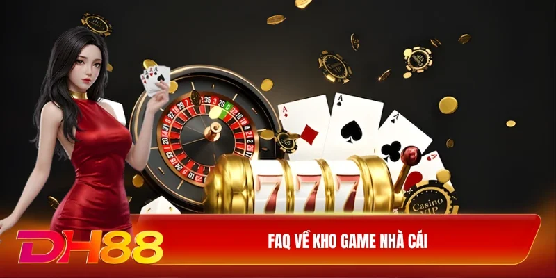 Faq về kho game nhà cái